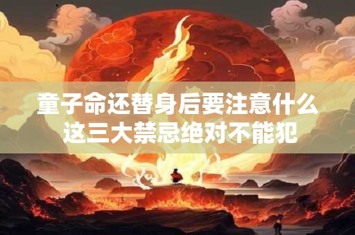 童子命还替身后要注意什么 这三大禁忌绝对不能犯