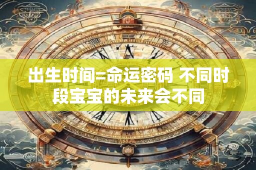 出生时间=命运密码 不同时段宝宝的未来会不同