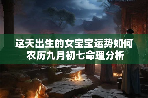这天出生的女宝宝运势如何 农历九月初七命理分析