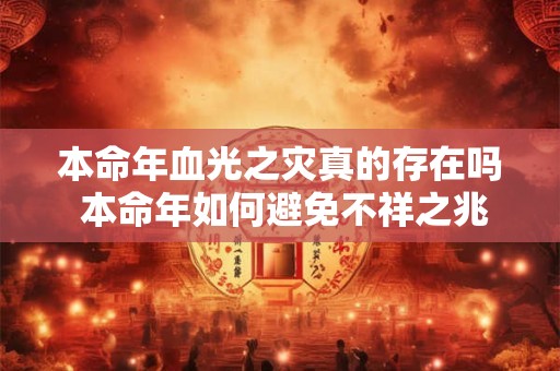 本命年血光之灾真的存在吗 本命年如何避免不祥之兆