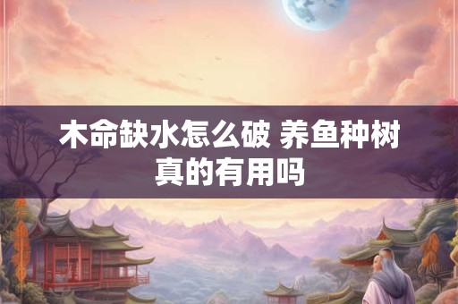 木命缺水怎么破 养鱼种树真的有用吗