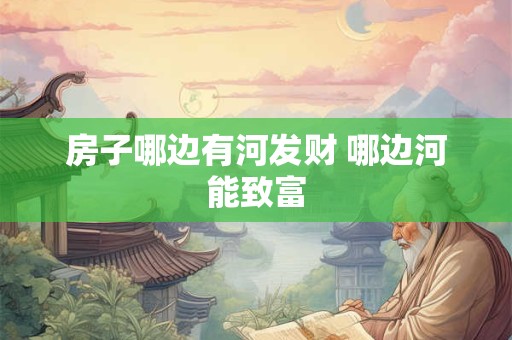 房子哪边有河发财 哪边河能致富