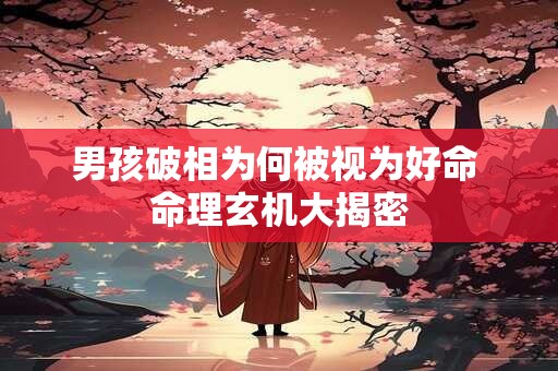 男孩破相为何被视为好命 命理玄机大揭密