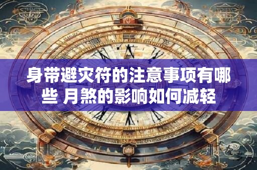 身带避灾符的注意事项有哪些 月煞的影响如何减轻
