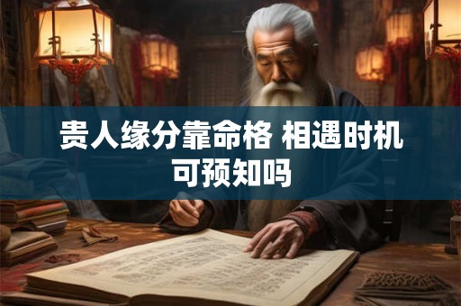 贵人缘分靠命格 相遇时机可预知吗