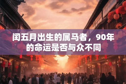 闰五月出生的属马者，90年的命运是否与众不同