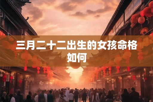 三月二十二出生的女孩命格如何