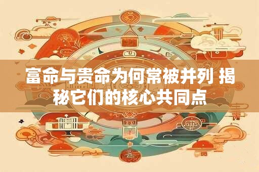 富命与贵命为何常被并列 揭秘它们的核心共同点