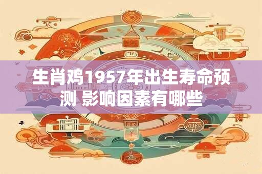 生肖鸡1957年出生寿命预测 影响因素有哪些