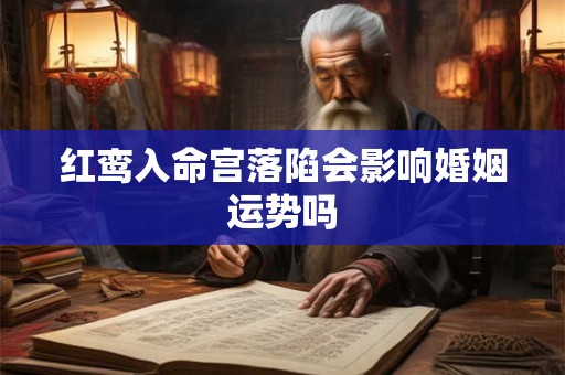 红鸾入命宫落陷会影响婚姻运势吗