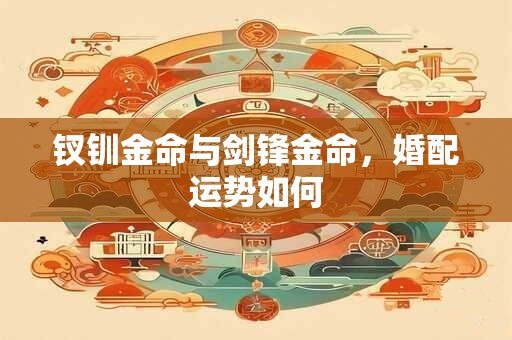 钗钏金命与剑锋金命，婚配运势如何