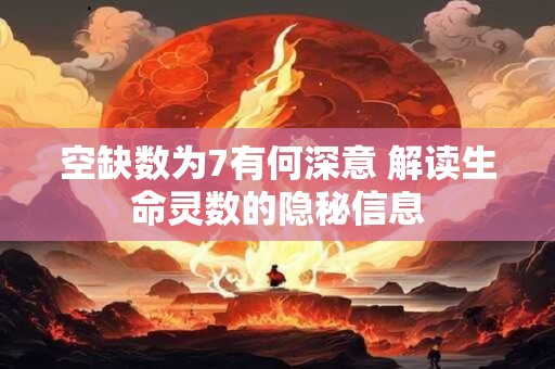 空缺数为7有何深意 解读生命灵数的隐秘信息