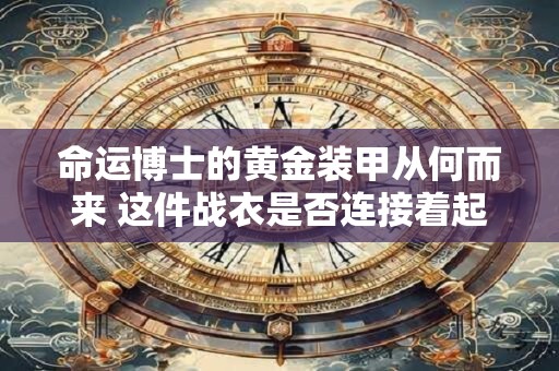 命运博士的黄金装甲从何而来 这件战衣是否连接着起源之墙