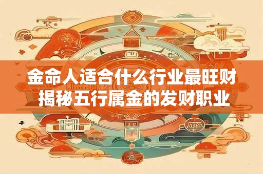 金命人适合什么行业最旺财 揭秘五行属金的发财职业