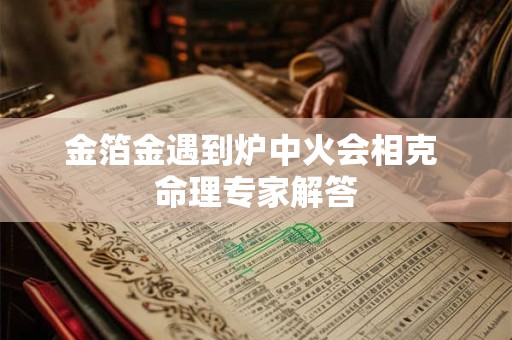 金箔金遇到炉中火会相克 命理专家解答