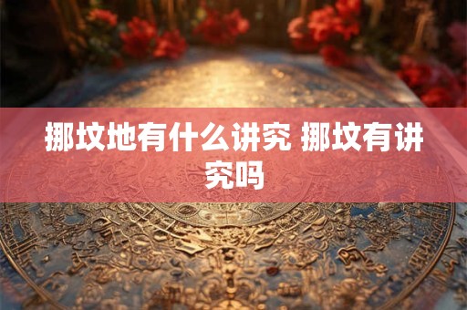 挪坟地有什么讲究 挪坟有讲究吗