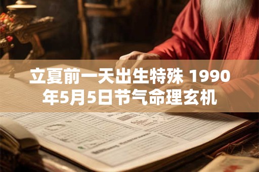 立夏前一天出生特殊 1990年5月5日节气命理玄机