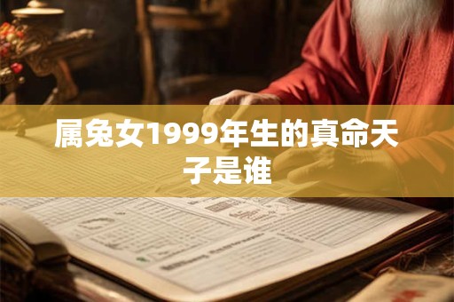 属兔女1999年生的真命天子是谁
