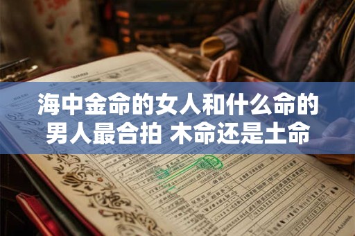 海中金命的女人和什么命的男人最合拍 木命还是土命
