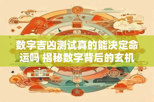 数字吉凶测试真的能决定命运吗 揭秘数字背后的玄机