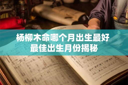 杨柳木命哪个月出生最好 最佳出生月份揭秘