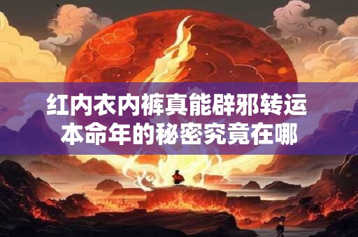 红内衣内裤真能辟邪转运 本命年的秘密究竟在哪