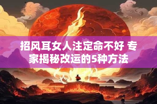 招风耳女人注定命不好 专家揭秘改运的5种方法