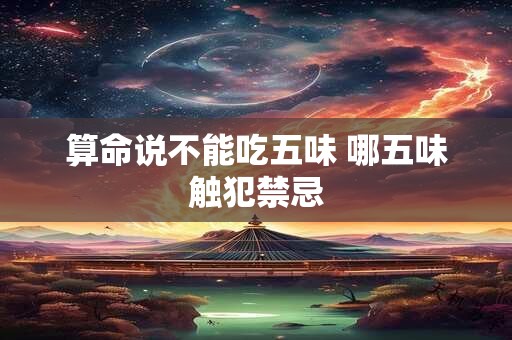 算命说不能吃五味 哪五味触犯禁忌