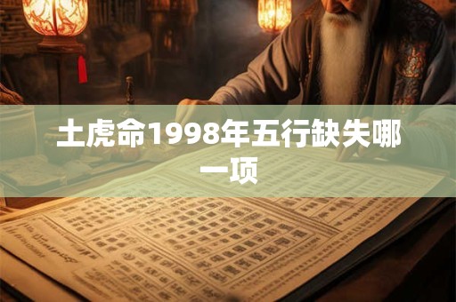 土虎命1998年五行缺失哪一项