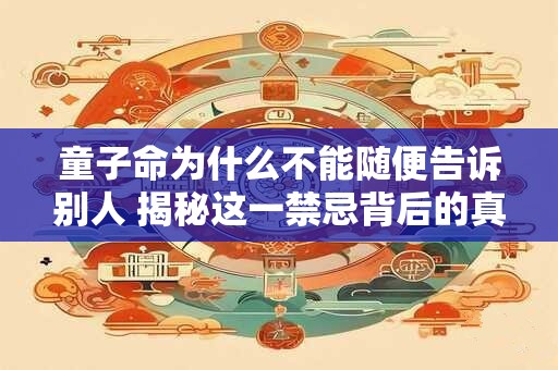 童子命为什么不能随便告诉别人 揭秘这一禁忌背后的真相