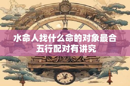 水命人找什么命的对象最合 五行配对有讲究