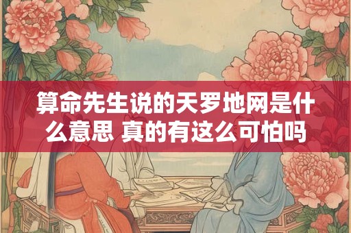 算命先生说的天罗地网是什么意思 真的有这么可怕吗