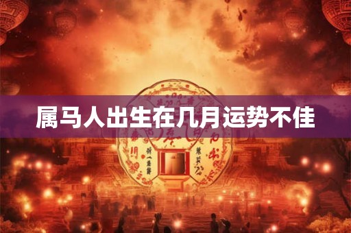 属马人出生在几月运势不佳