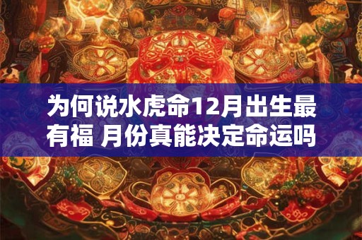 为何说水虎命12月出生最有福 月份真能决定命运吗