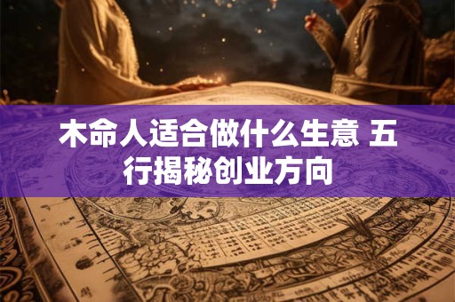 木命人适合做什么生意 五行揭秘创业方向