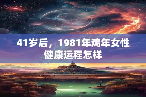 41岁后，1981年鸡年女性健康运程怎样