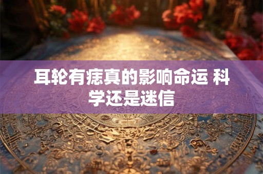 耳轮有痣真的影响命运 科学还是迷信