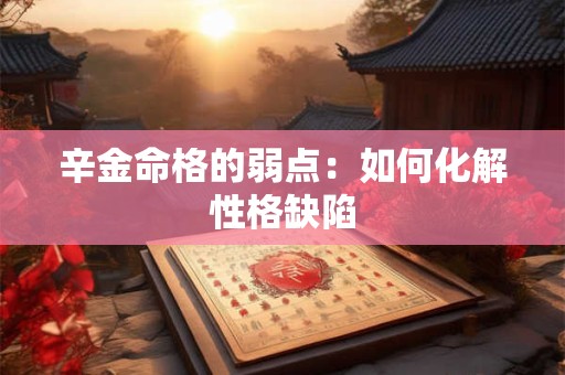 辛金命格的弱点：如何化解性格缺陷