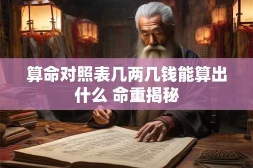 算命对照表几两几钱能算出什么 命重揭秘