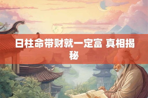 日柱命带财就一定富 真相揭秘