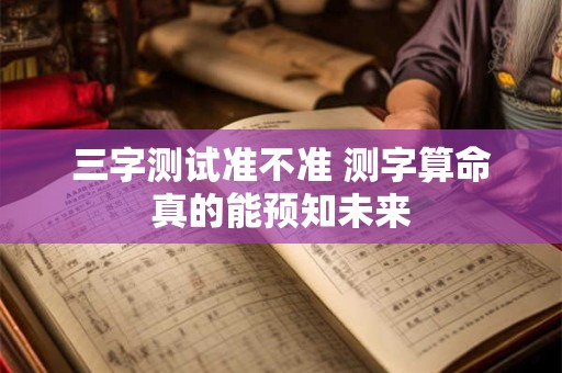 三字测试准不准 测字算命真的能预知未来