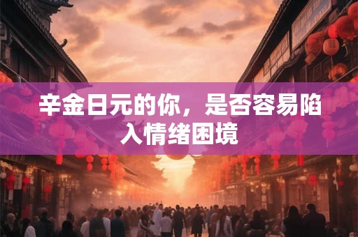 辛金日元的你，是否容易陷入情绪困境