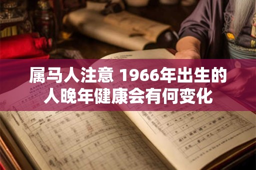 属马人注意 1966年出生的人晚年健康会有何变化