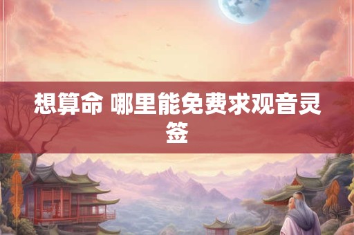 想算命 哪里能免费求观音灵签