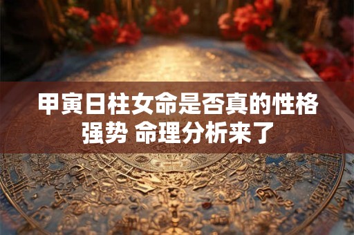 甲寅日柱女命是否真的性格强势 命理分析来了