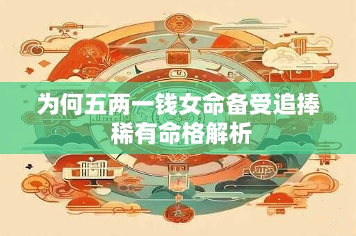 为何五两一钱女命备受追捧 稀有命格解析