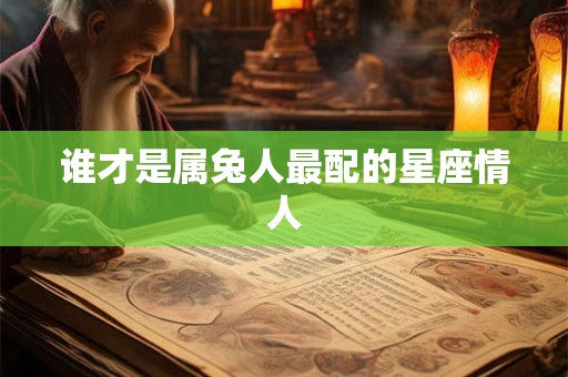 谁才是属兔人最配的星座情人