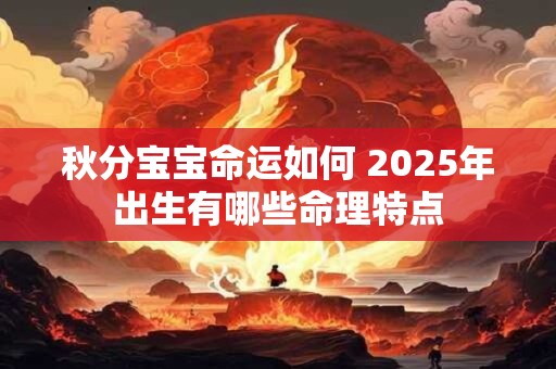 秋分宝宝命运如何 2025年出生有哪些命理特点