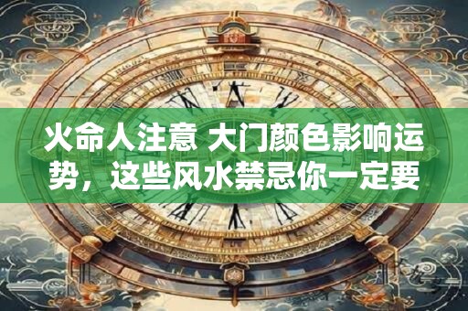 火命人注意 大门颜色影响运势，这些风水禁忌你一定要知道
