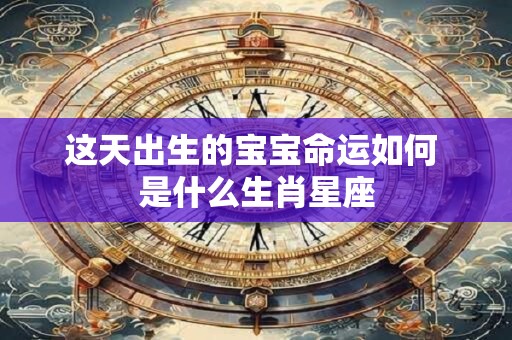 这天出生的宝宝命运如何 是什么生肖星座